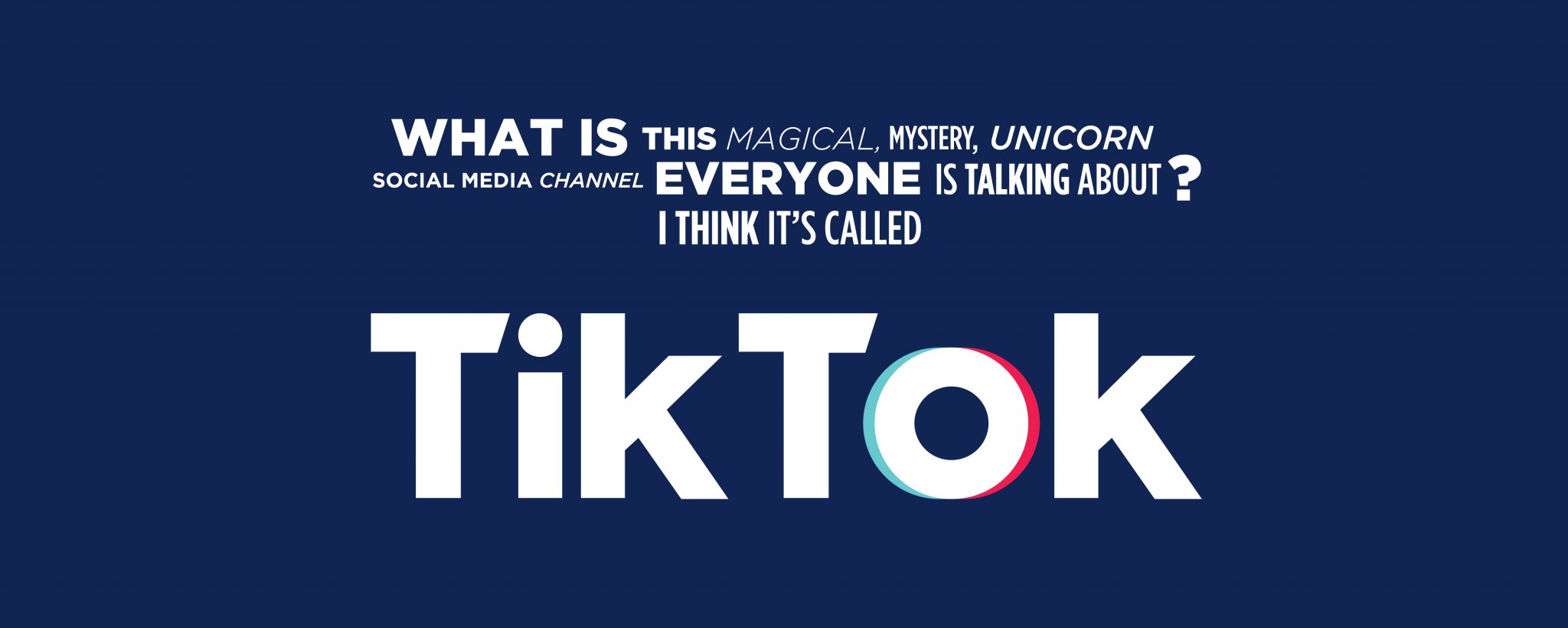 A graphic with a navy back ground and white text that reads, "What is this magical, mystery, unicorn social media channel everyone is talking about? I think it's called TikTok."